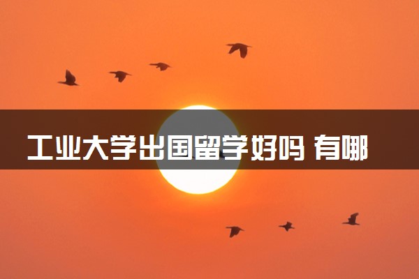 工业大学出国留学好吗 有哪些优势