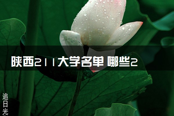 陕西211大学名单 哪些211院校推荐报考