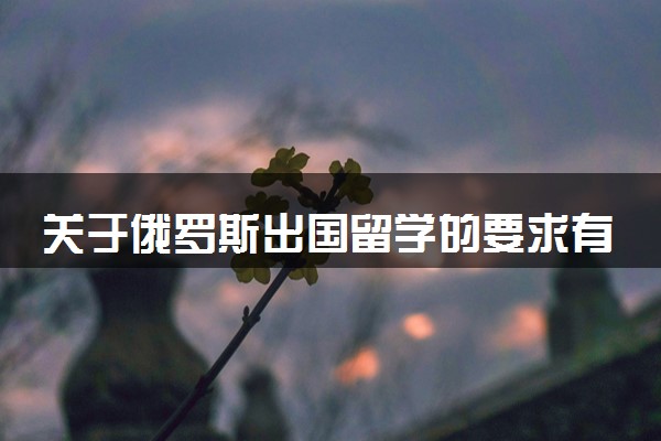 关于俄罗斯出国留学的要求有哪些 具体申请步骤