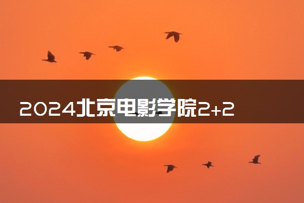 2024北京电影学院2+2国际本科招生简章