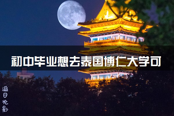初中毕业想去泰国博仁大学可以吗 有前途吗