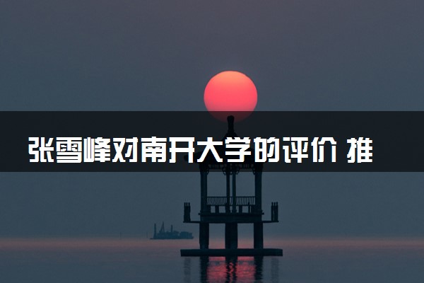 张雪峰对南开大学的评价 推荐报考吗