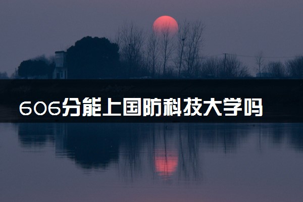 606分能上国防科技大学吗 报考条件有哪些