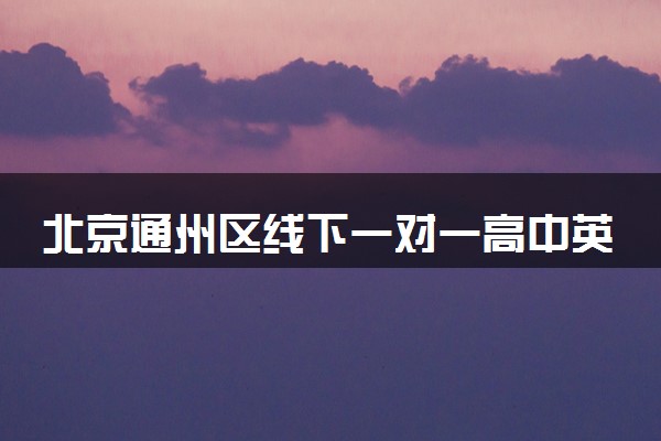 北京通州区线下一对一高中英语老师推荐