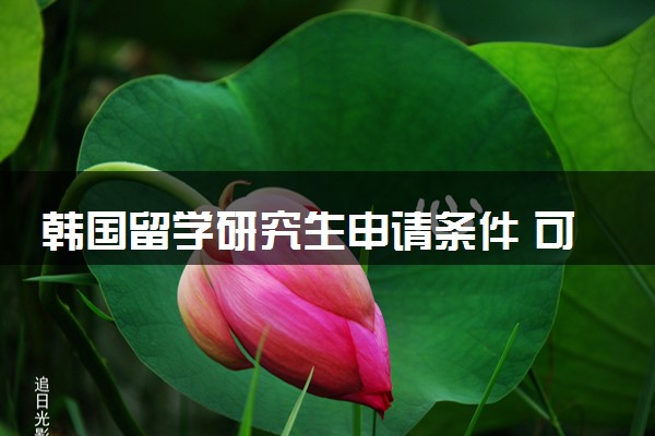 韩国留学研究生申请条件 可以报哪些专业
