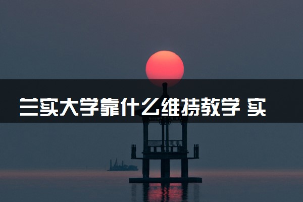 兰实大学靠什么维持教学 实力怎么样