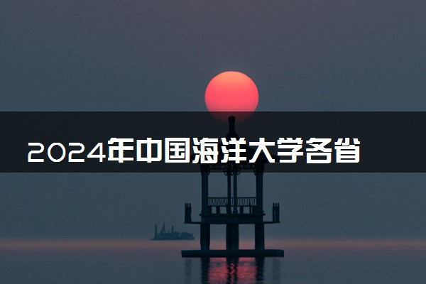 2024年中国海洋大学各省最低录取分数线