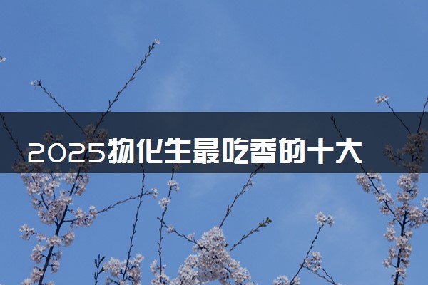 2025物化生最吃香的十大专业女生 能报考哪些专业