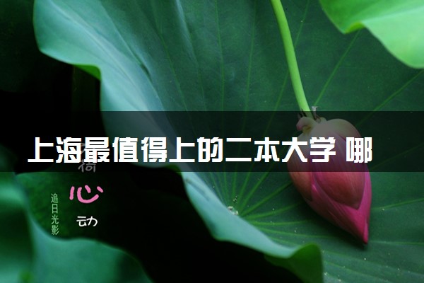 上海最值得上的二本大学 哪些院校比较好