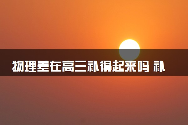 物理差在高三补得起来吗 补救办法有哪些