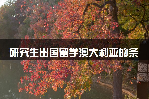 研究生出国留学澳大利亚的条件 有哪些要求