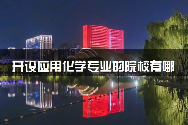 开设应用化学专业的院校有哪些 最新名单整理