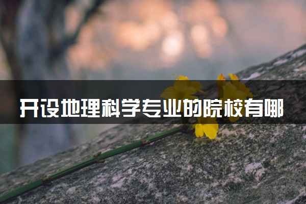 开设地理科学专业的院校有哪些 最新名单整理