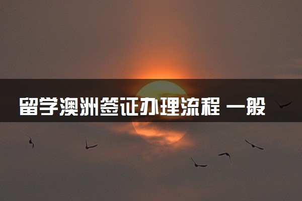留学澳洲签证办理流程 一般多长时间能下来