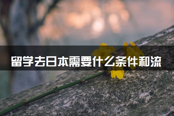 留学去日本需要什么条件和流程 详细步骤