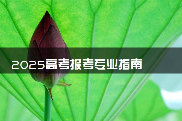 2025高考报考专业指南 选择专业需要考虑什么因素