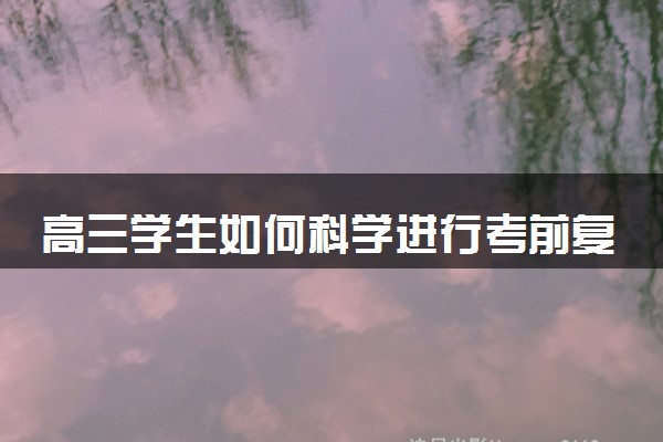 高三学生如何科学进行考前复习 怎么高效提分