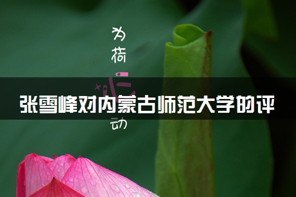 张雪峰对内蒙古师范大学的评价 推荐报考吗