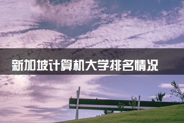 新加坡计算机大学排名情况 详细院校名单一览