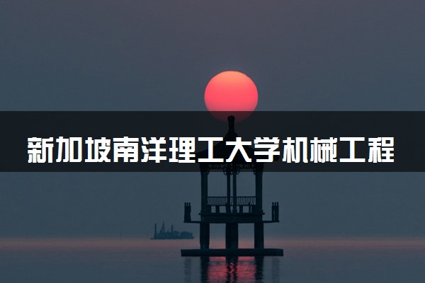 新加坡南洋理工大学机械工程专业世界排名 值得报考吗
