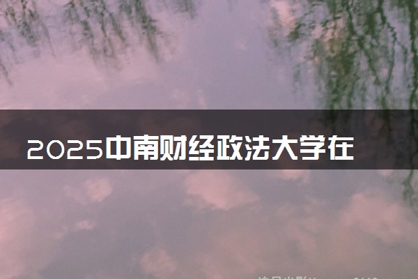 2025中南财经政法大学在全国排名多少位 最新高校排行榜