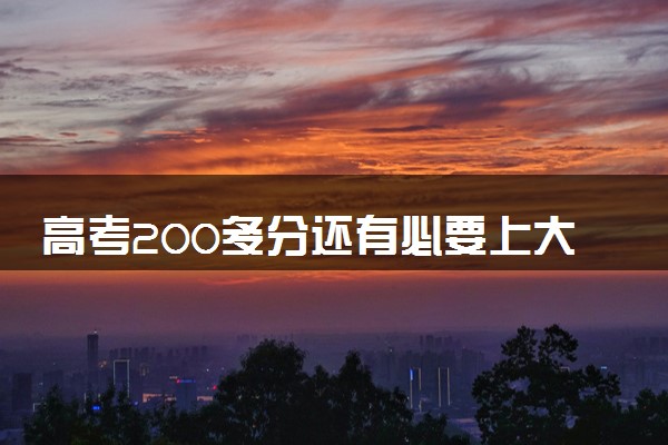 高考200多分还有必要上大学吗 能报哪些院校