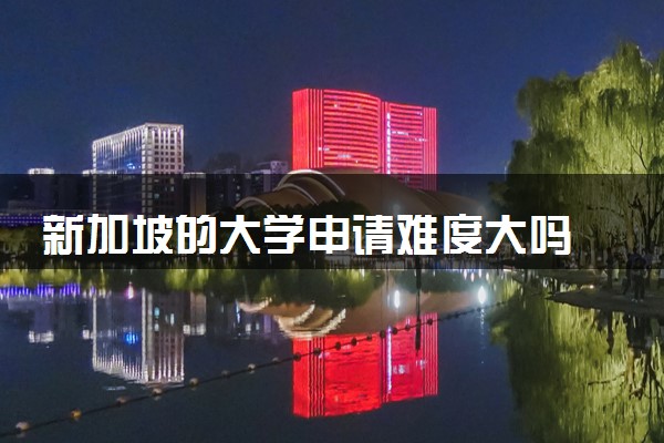 新加坡的大学申请难度大吗 需要什么条件