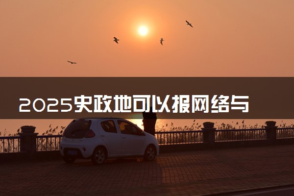 2025史政地可以报网络与新媒体专业吗 值得报考吗