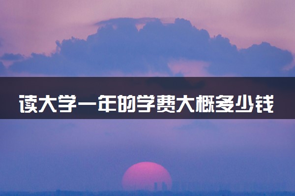 读大学一年的学费大概多少钱 收费标准是多少