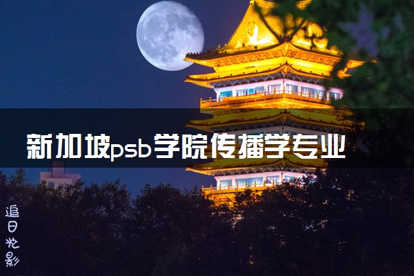 新加坡psb学院传播学专业咋样 值得去读吗