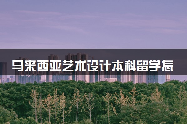 马来西亚艺术设计本科留学怎么样 哪个学校好