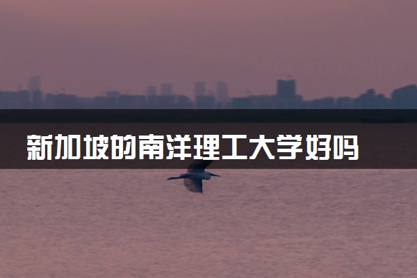 新加坡的南洋理工大学好吗 有哪些优势