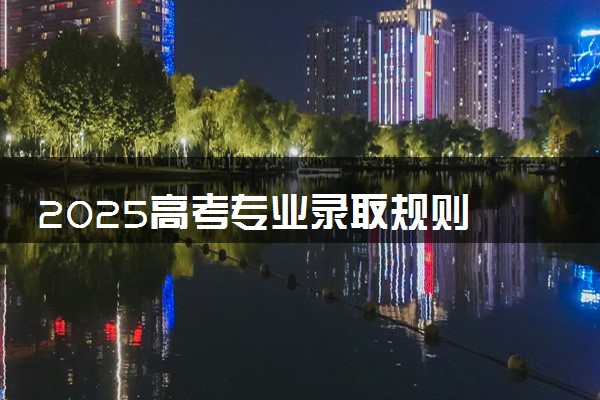 2025高考专业录取规则 如何录取的