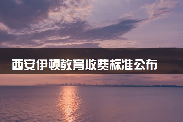 西安伊顿教育收费标准公布