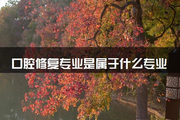 口腔修复专业是属于什么专业 毕业后能做哪些工作