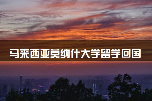 马来西亚莫纳什大学留学回国认可度如何 好就业吗