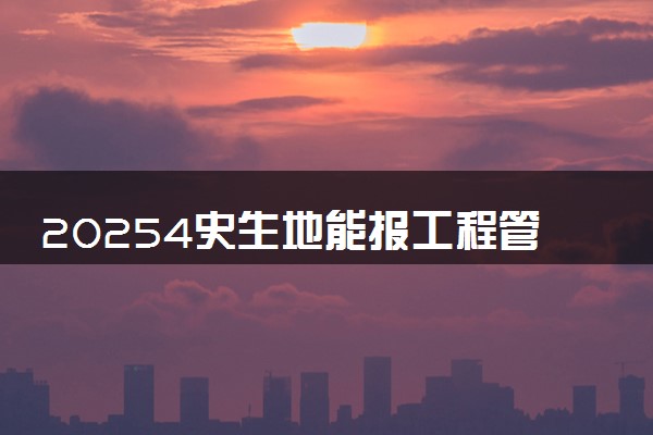 20254史生地能报工程管理专业吗 报考条件有哪些