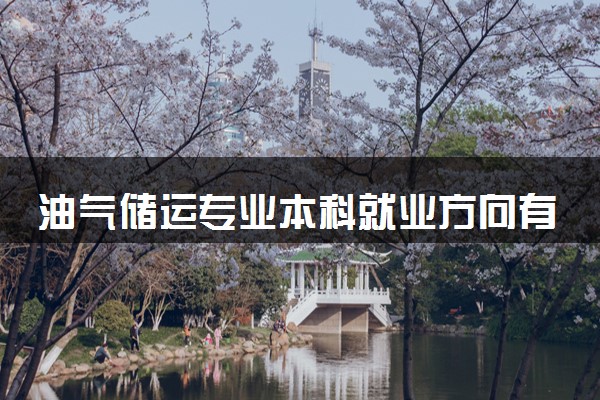 油气储运专业本科就业方向有哪些 未来发展前景如何