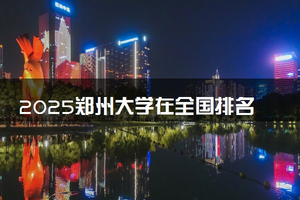 2025郑州大学在全国排名多少位 最新高校排行榜
