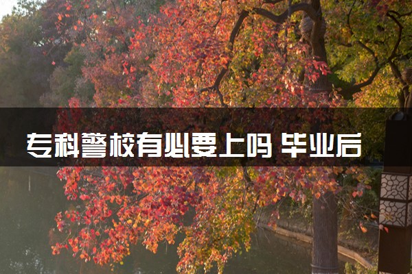 专科警校有必要上吗 毕业后好就业吗
