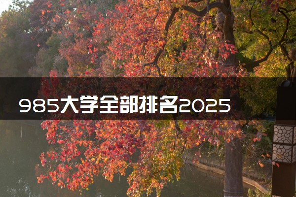 985大学全部排名2025 录取分数最低是多少