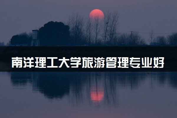 南洋理工大学旅游管理专业好吗 就业前景咋样