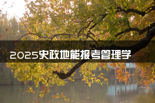 2025史政地能报考管理学专业吗  有什么优势