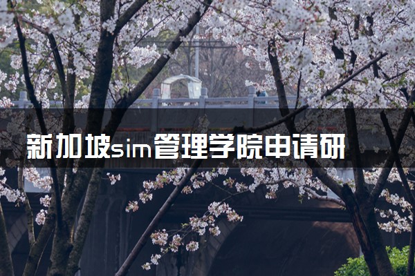 新加坡sim管理学院申请研究生要求 需要哪些材料