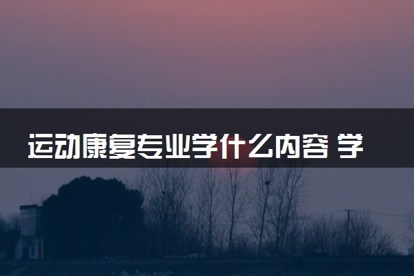 运动康复专业学什么内容 学习难度大吗