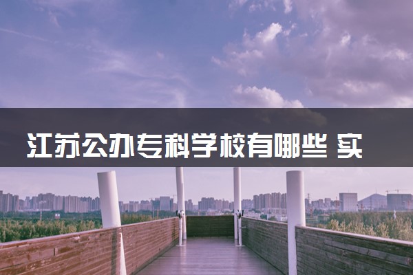 江苏公办专科学校有哪些 实力强的院校推荐