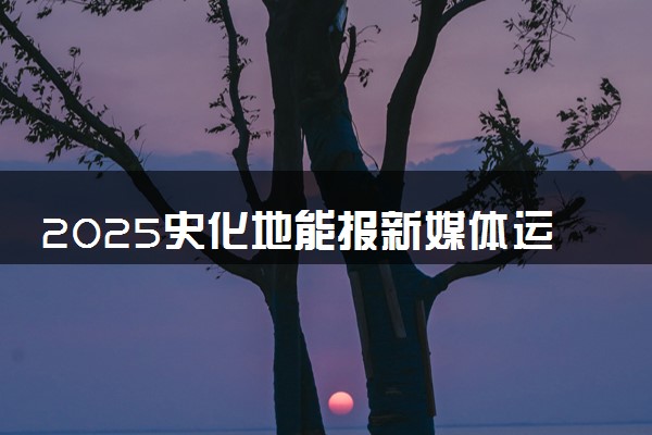 2025史化地能报新媒体运营类专业吗 有什么建议