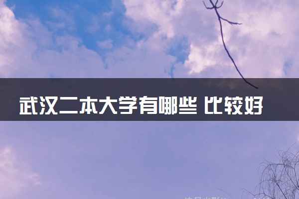 武汉二本大学有哪些 比较好的院校推荐
