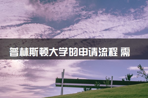普林斯顿大学的申请流程 需要哪些材料