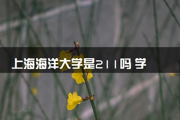 上海海洋大学是211吗 学校实力如何